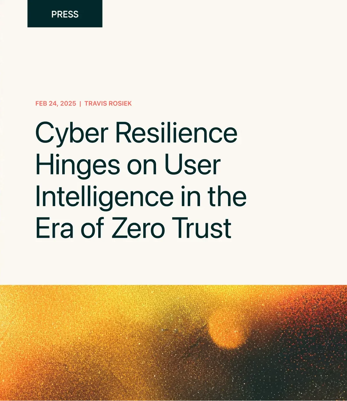 PRESS FEB 24, 2025 | TRAVIS ROSIEK Cyber Resilience Hinges on User Intelligence in the Era of Zero Trust